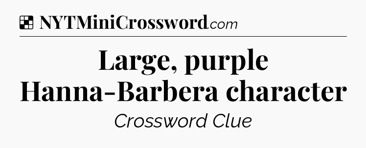 Solution: Large, purple Hanna-Barbera character - NYT Crossword