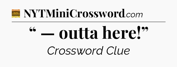 “ — outta here!” - Eugene Sheffer Crossword