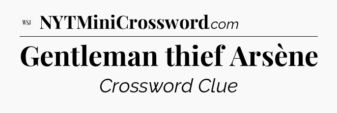 Gentleman thief Arsène - WSJ Crossword