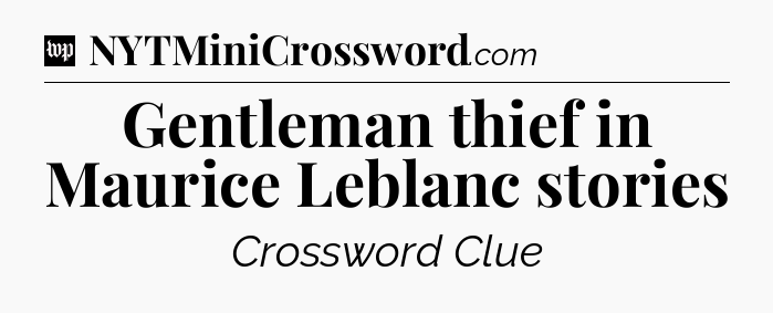 Gentleman thief in Maurice Leblanc stories Crossword Clue