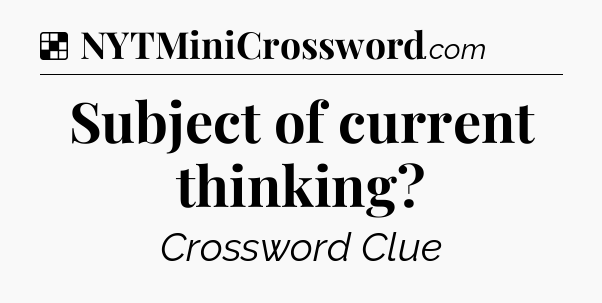 Solution: Subject of current thinking - NYT Crossword