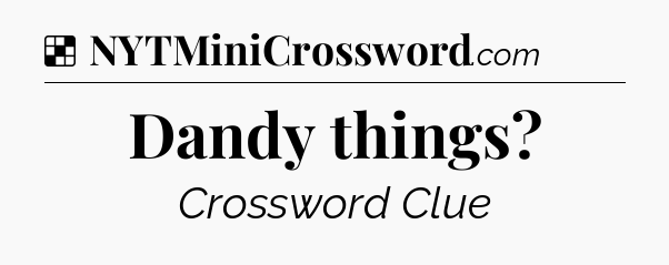 Solution: Dandy things - NYT Crossword