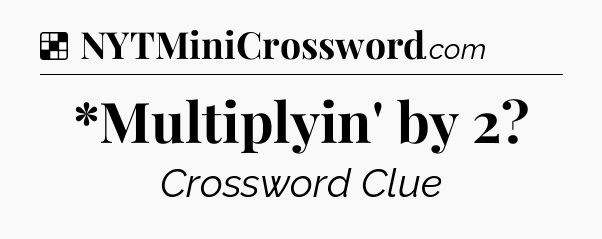 Solution: *Multiplyin' by 2 - NYT Crossword