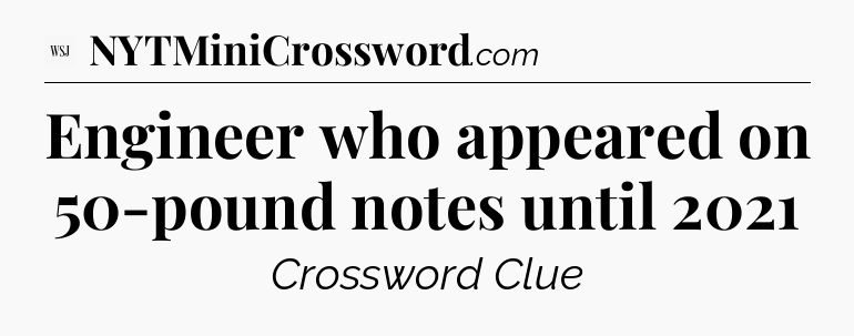 Engineer who appeared on 50-pound notes until 2021 - WSJ Crossword