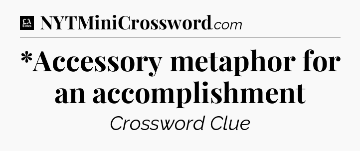 *Accessory metaphor for an accomplishment - LA Times Crossword