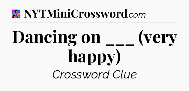 Dancing on ___ (very happy) Crossword Clue