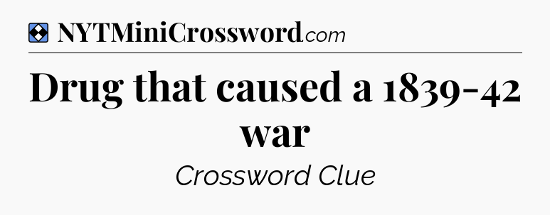 Solution: Drug that caused a 1839-42 war - NYT Mini Crossword