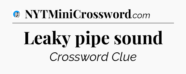 Leaky pipe sound Crossword Clue
