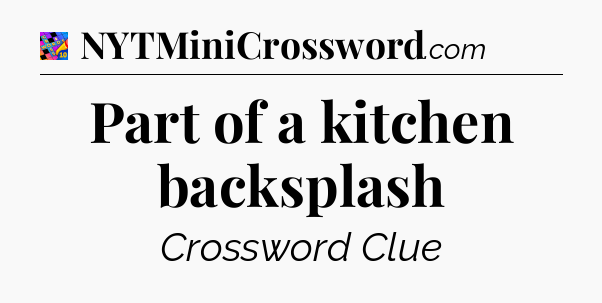 Part of a kitchen backsplash Crossword Clue