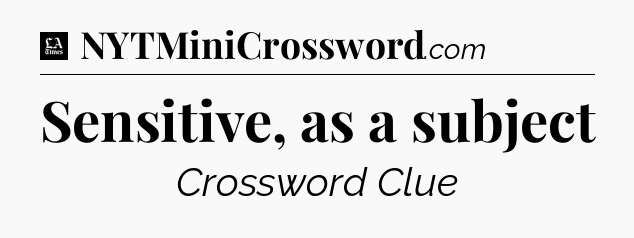 Sensitive, as a subject - LA Times Crossword