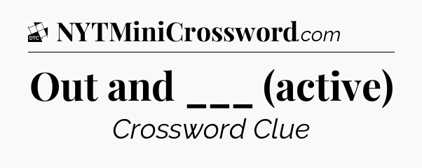 Out and ___ (active) - Daily Themed Classic Crossword