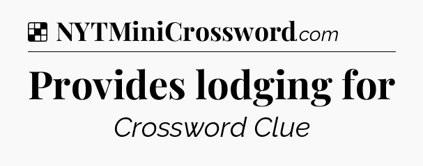 Solution: Provides lodging for - NYT Crossword
