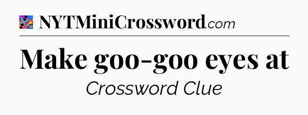Make goo-goo eyes at Crossword Clue