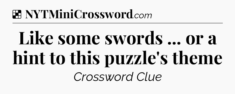 Solution: Like some swords ... or a hint to this puzzle's theme - NYT Crossword