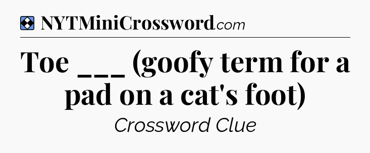 Solution: Toe ___ (goofy term for a pad on a cat's foot) - NYT Mini Crossword