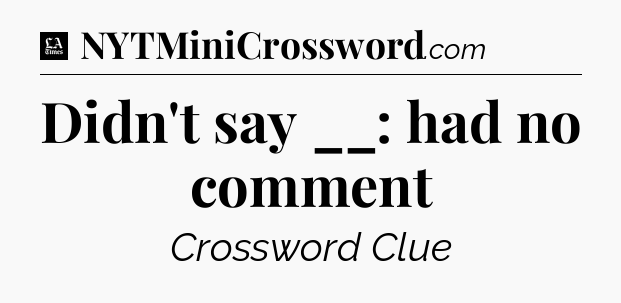 Didn't say __: had no comment - LA Times Crossword
