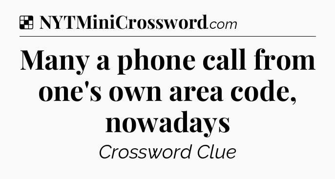 Solution: Many a phone call from one's own area code, nowadays - NYT Crossword