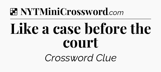 Solution: Like a case before the court - NYT Crossword