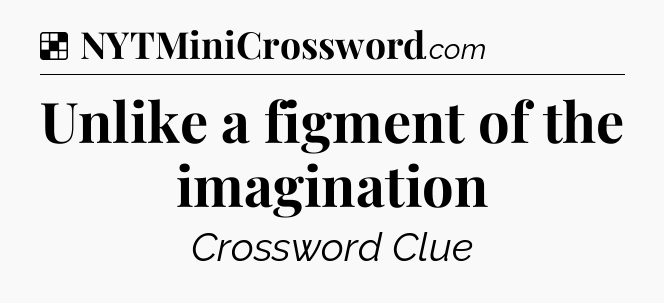 Solution: Unlike a figment of the imagination - NYT Crossword