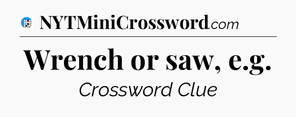 Wrench or saw, e.g Crossword Clue