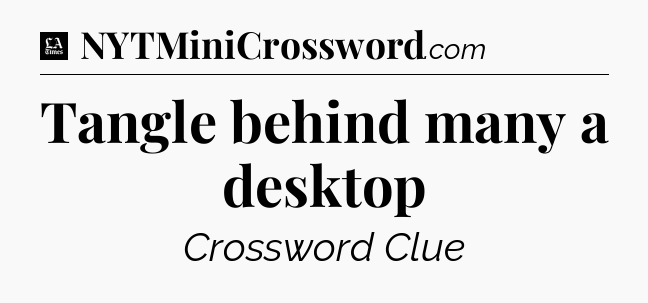 Tangle behind many a desktop - LA Times Crossword