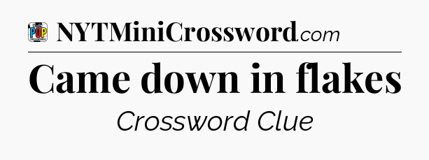 Came down in flakes Crossword Clue