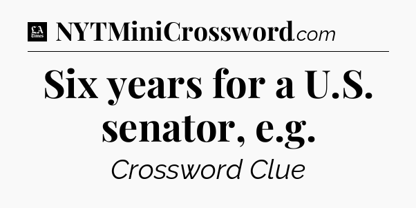 Six years for a U.S. senator, e.g - LA Times Crossword