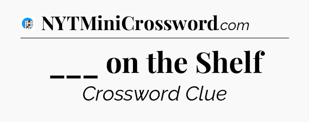 ___ on the Shelf Crossword Clue