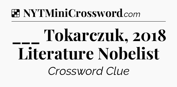 Solution: ___ Tokarczuk, 2018 Literature Nobelist - NYT Crossword