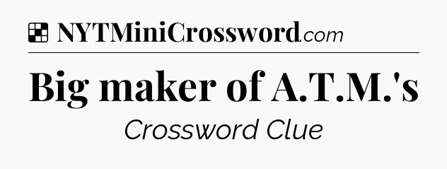 Solution: Big maker of A.T.M.'s - NYT Crossword