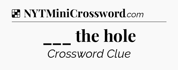 Solution: ___ the hole - NYT Crossword