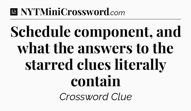 Schedule component, and what the answers to the starred clues literally contain - LA Times Crossword