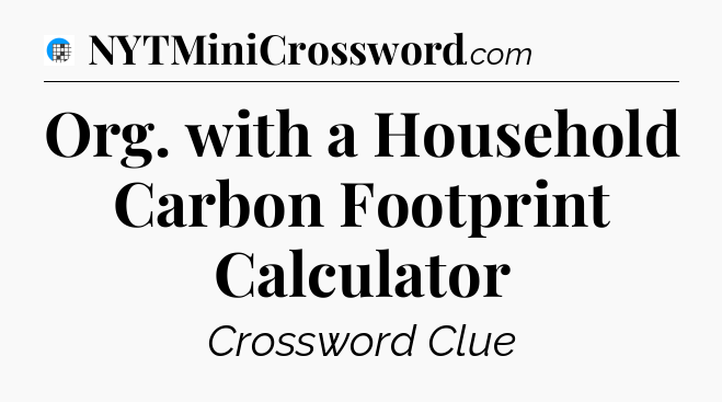 Org. with a Household Carbon Footprint Calculator Crossword Clue