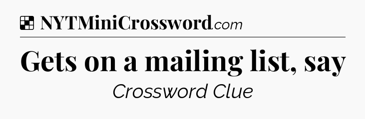 Solution: Gets on a mailing list, say - NYT Crossword