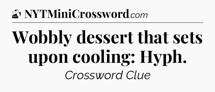 Wobbly dessert that sets upon cooling: Hyph - Daily Themed Classic Crossword