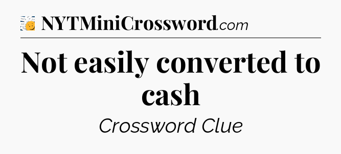 Not easily converted to cash - 7 Little Words