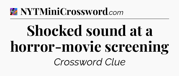 Shocked sound at a horror-movie screening Crossword Clue