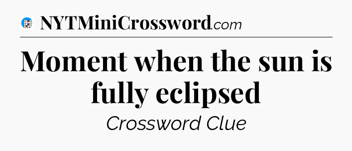 Moment when the sun is fully eclipsed Crossword Clue