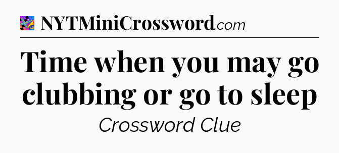 Time when you may go clubbing or go to sleep Crossword Clue