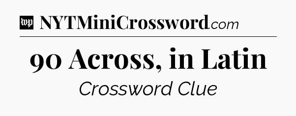 90 Across, in Latin Crossword Clue