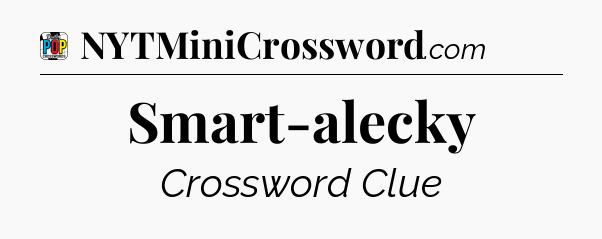 Smart-alecky Crossword Clue