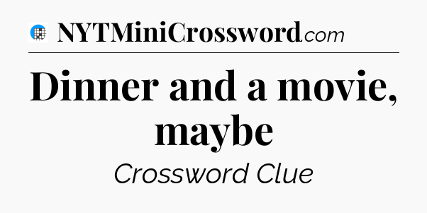 Dinner and a movie, maybe Crossword Clue
