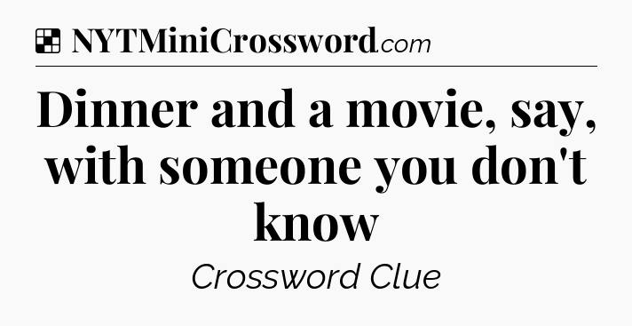 Solution: Dinner and a movie, say, with someone you don't know - NYT Crossword
