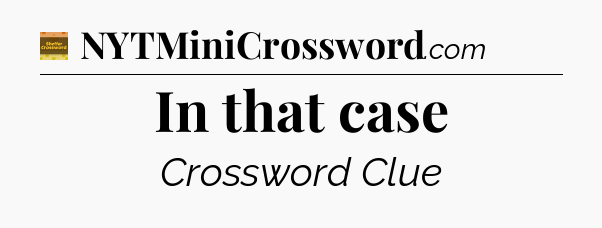 In that case crossword clue Eugene Sheffer