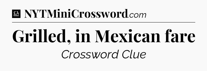 Grilled, in Mexican fare - LA Times Crossword