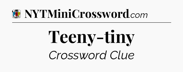 Teeny-tiny Crossword Clue
