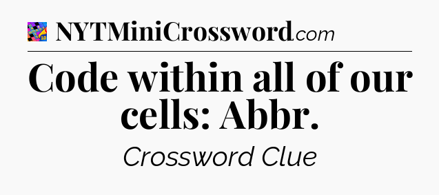 Code within all of our cells: Abbr Crossword Clue