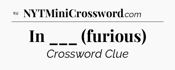 In ___ (furious) - WSJ Crossword