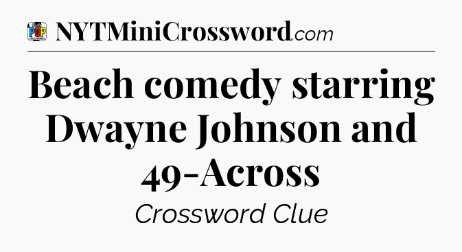 Beach comedy starring Dwayne Johnson and 49-Across Crossword Clue