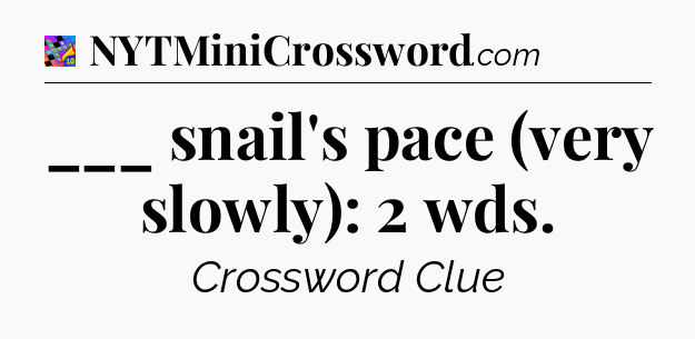 ___ snail's pace (very slowly): 2 wds Crossword Clue